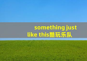 something just like this酷玩乐队